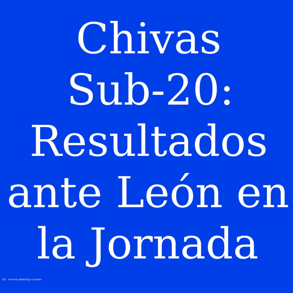 Chivas Sub-20: Resultados Ante León En La Jornada