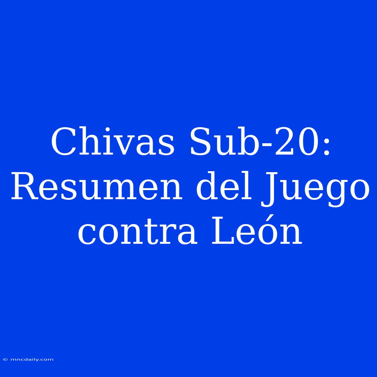 Chivas Sub-20: Resumen Del Juego Contra León