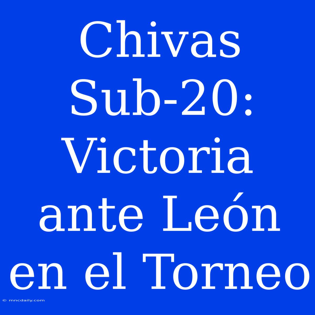 Chivas Sub-20: Victoria Ante León En El Torneo