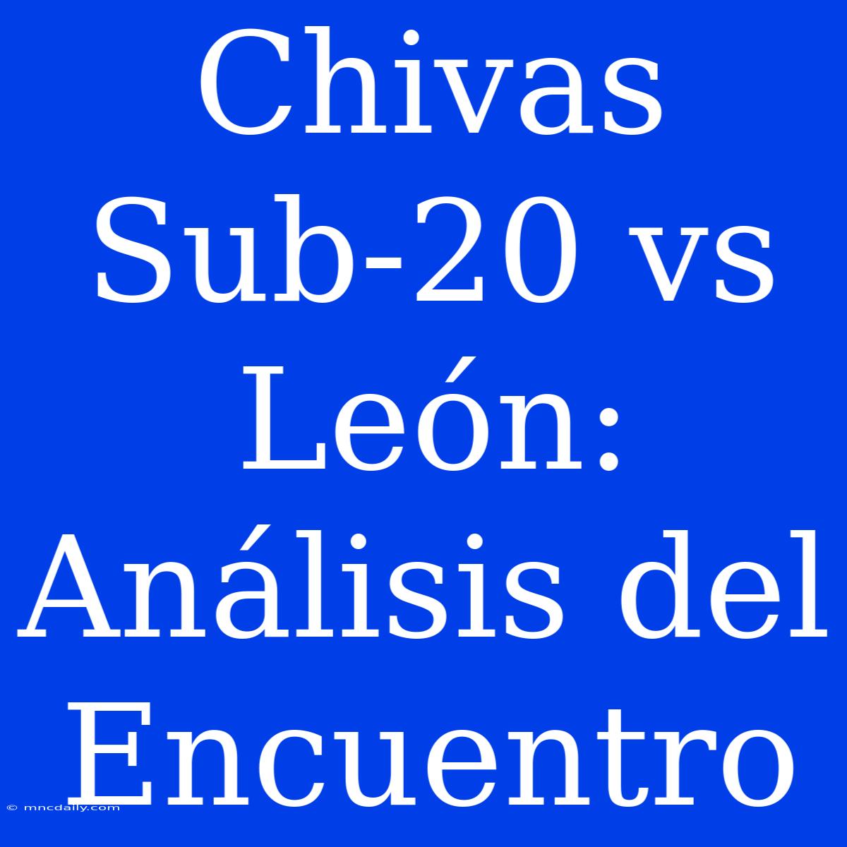 Chivas Sub-20 Vs León: Análisis Del Encuentro