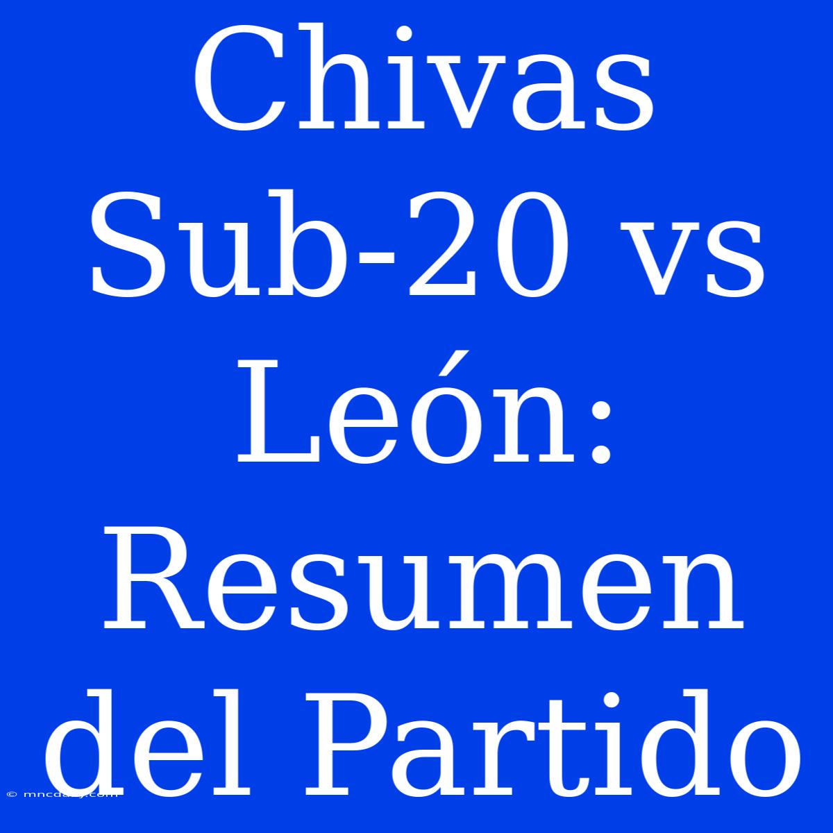 Chivas Sub-20 Vs León: Resumen Del Partido