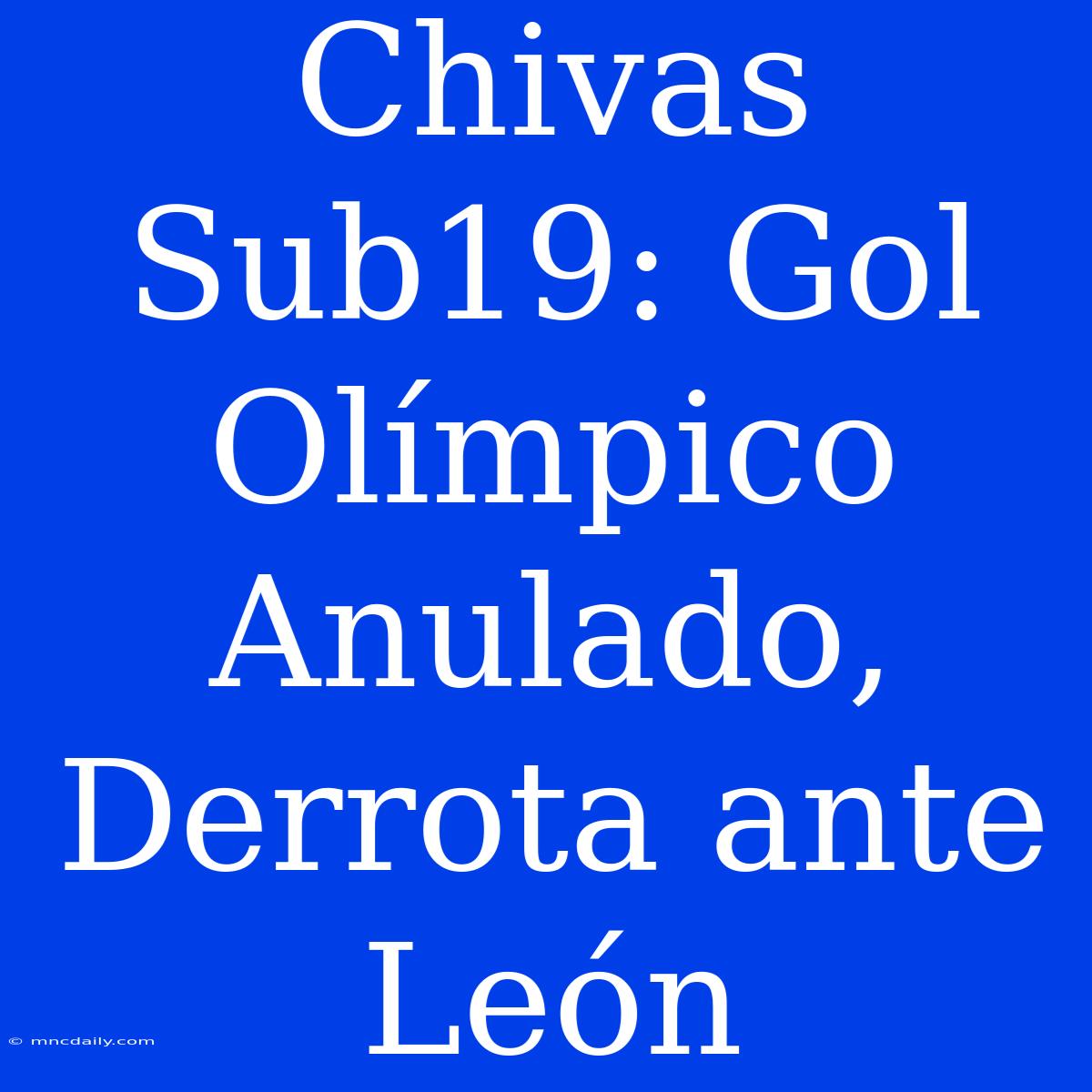 Chivas Sub19: Gol Olímpico Anulado, Derrota Ante León 