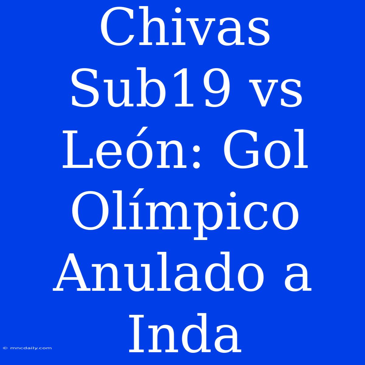 Chivas Sub19 Vs León: Gol Olímpico Anulado A Inda