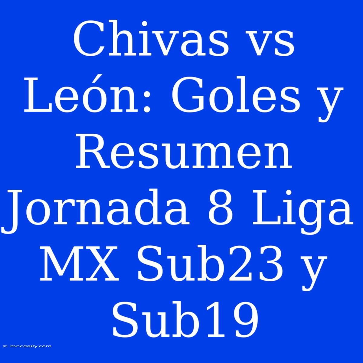 Chivas Vs León: Goles Y Resumen Jornada 8 Liga MX Sub23 Y Sub19