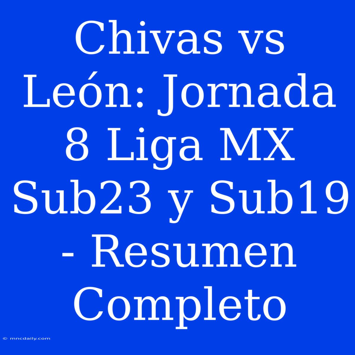 Chivas Vs León: Jornada 8 Liga MX Sub23 Y Sub19 - Resumen Completo