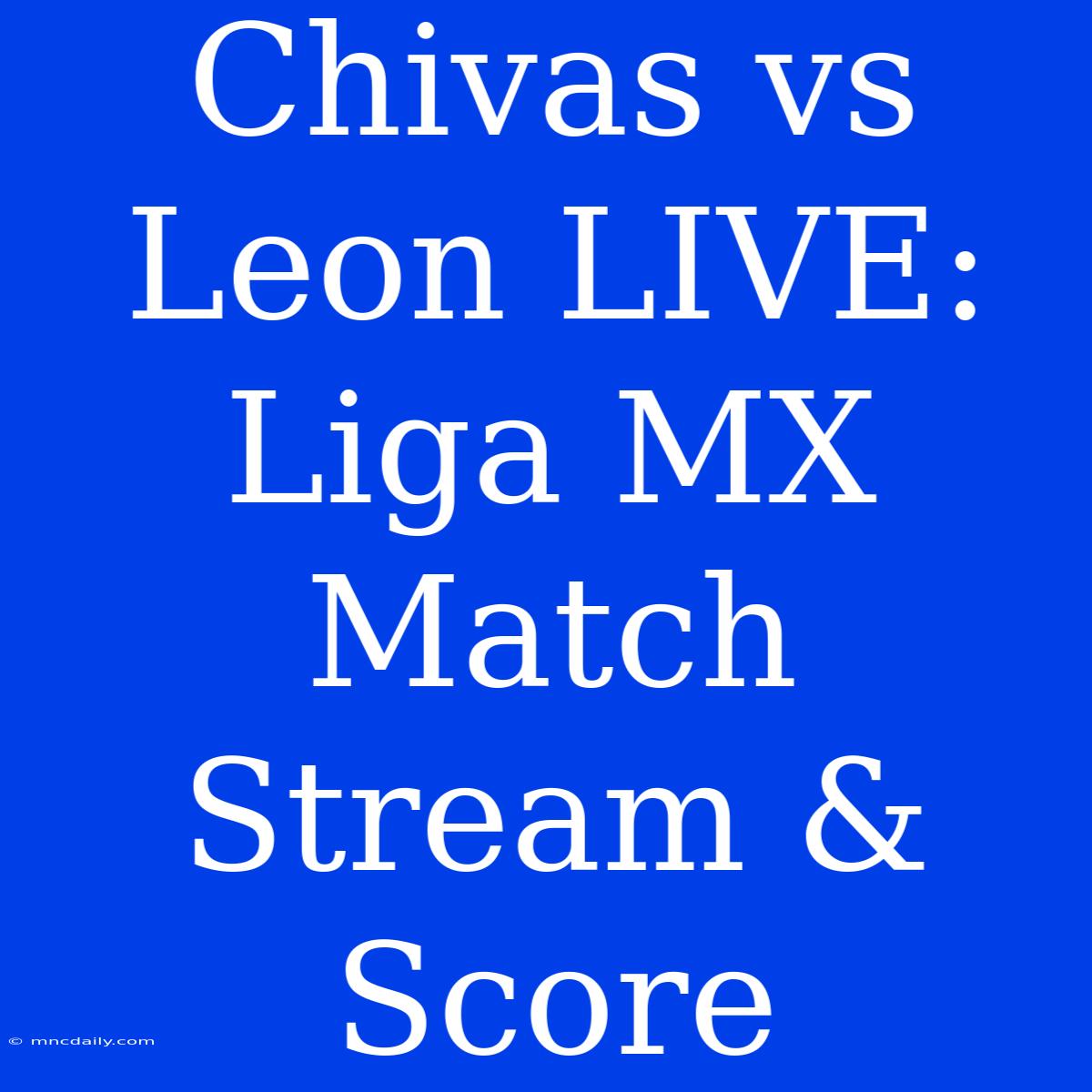 Chivas Vs Leon LIVE: Liga MX Match Stream & Score