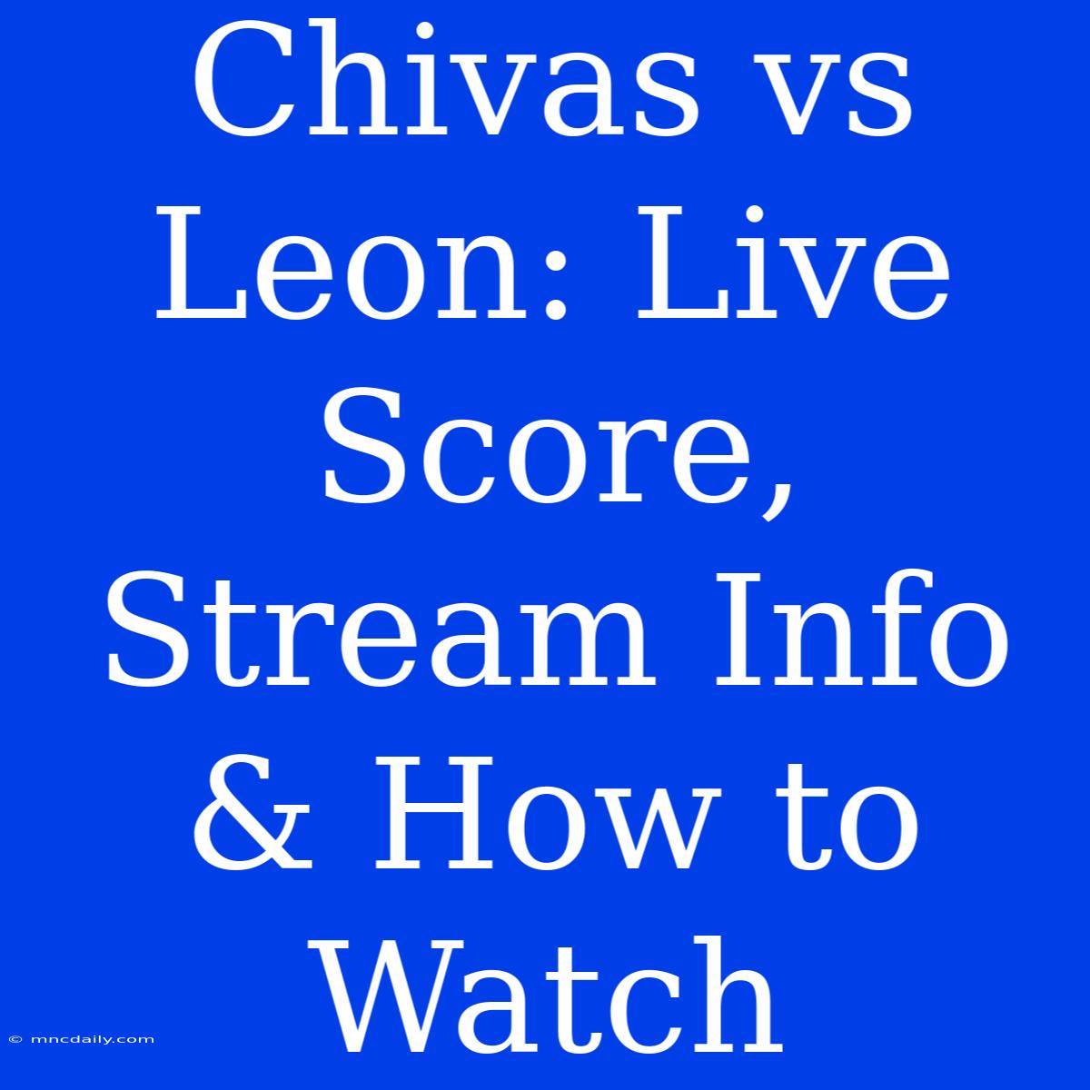 Chivas Vs Leon: Live Score, Stream Info & How To Watch