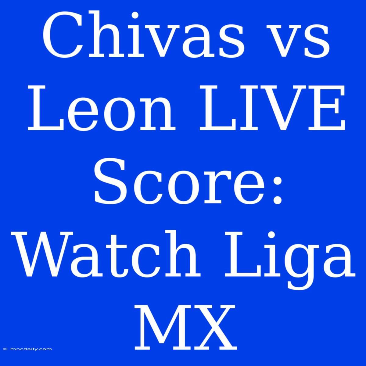 Chivas Vs Leon LIVE Score: Watch Liga MX