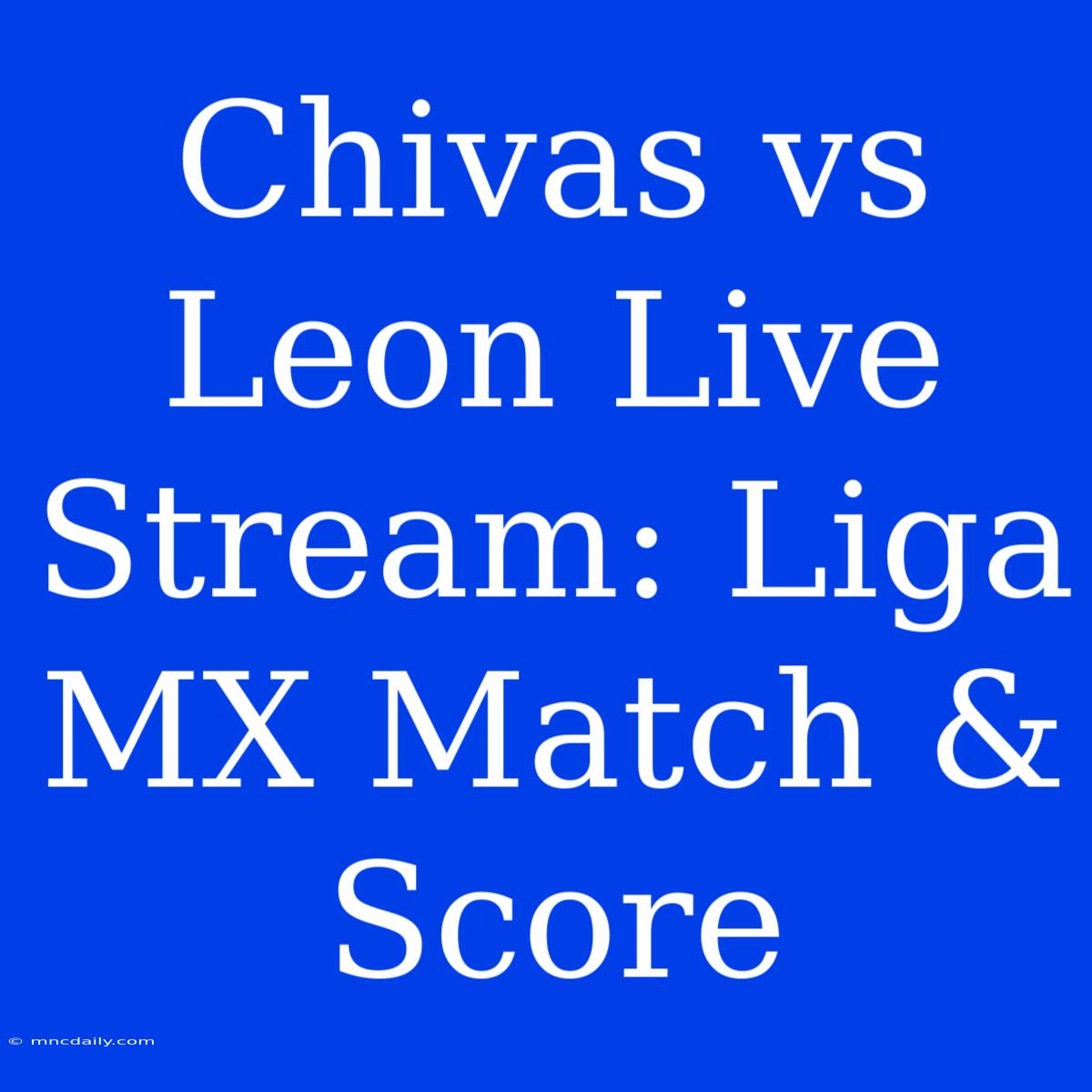 Chivas Vs Leon Live Stream: Liga MX Match & Score