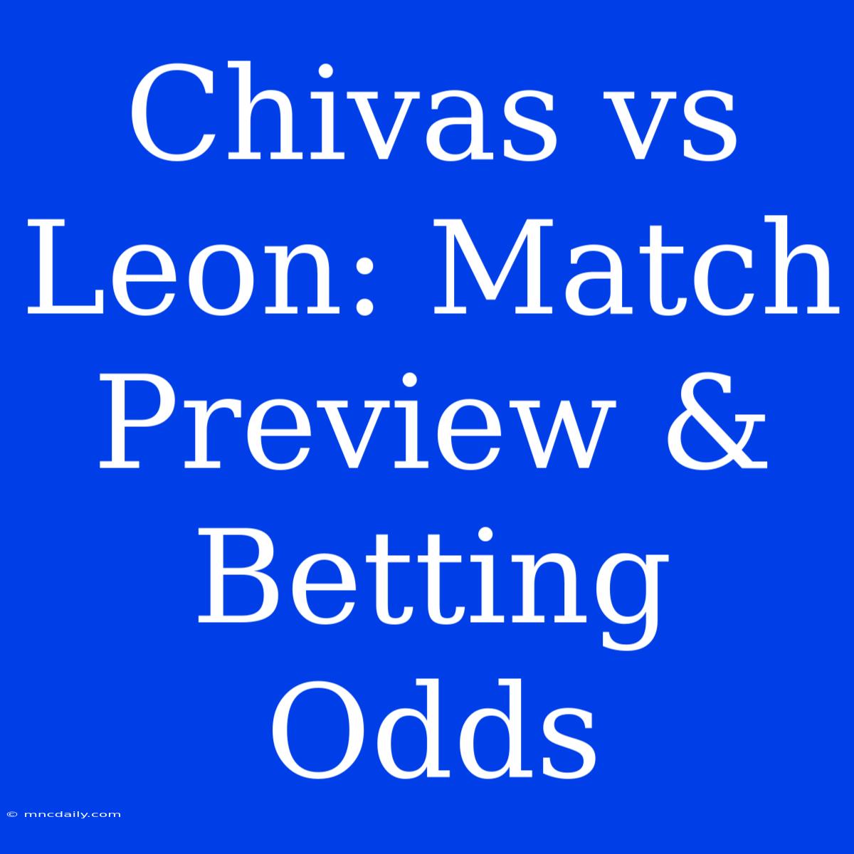 Chivas Vs Leon: Match Preview & Betting Odds