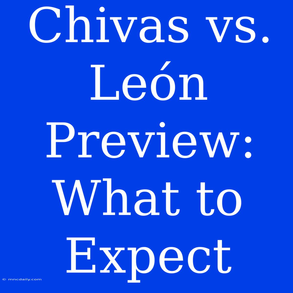 Chivas Vs. León Preview: What To Expect