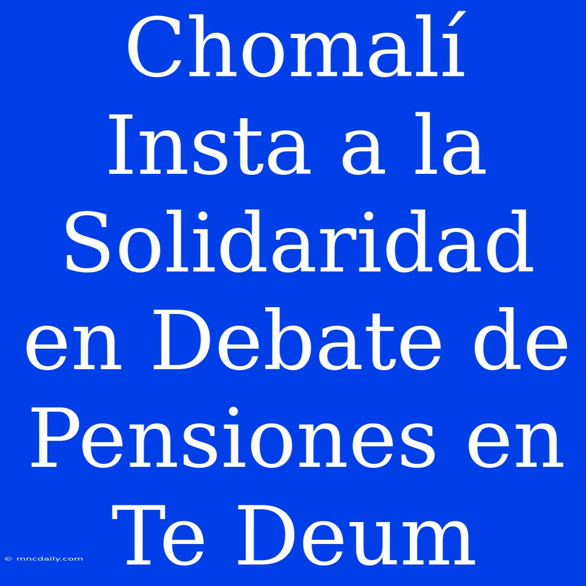 Chomalí Insta A La Solidaridad En Debate De Pensiones En Te Deum