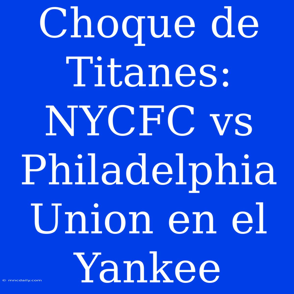 Choque De Titanes: NYCFC Vs Philadelphia Union En El Yankee