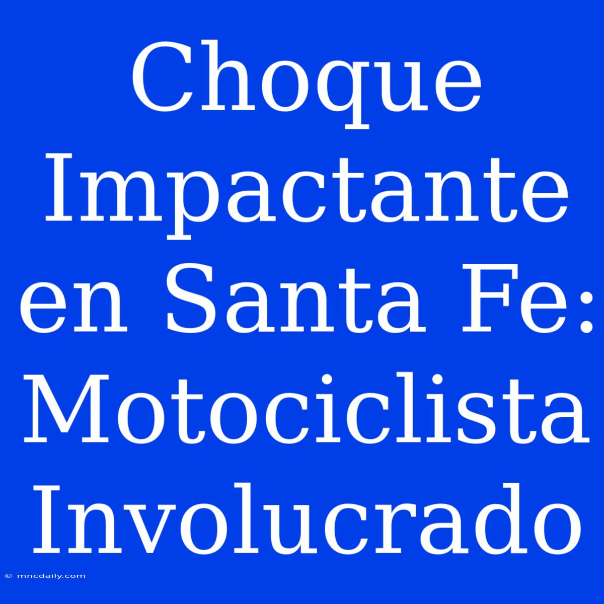 Choque Impactante En Santa Fe: Motociclista Involucrado