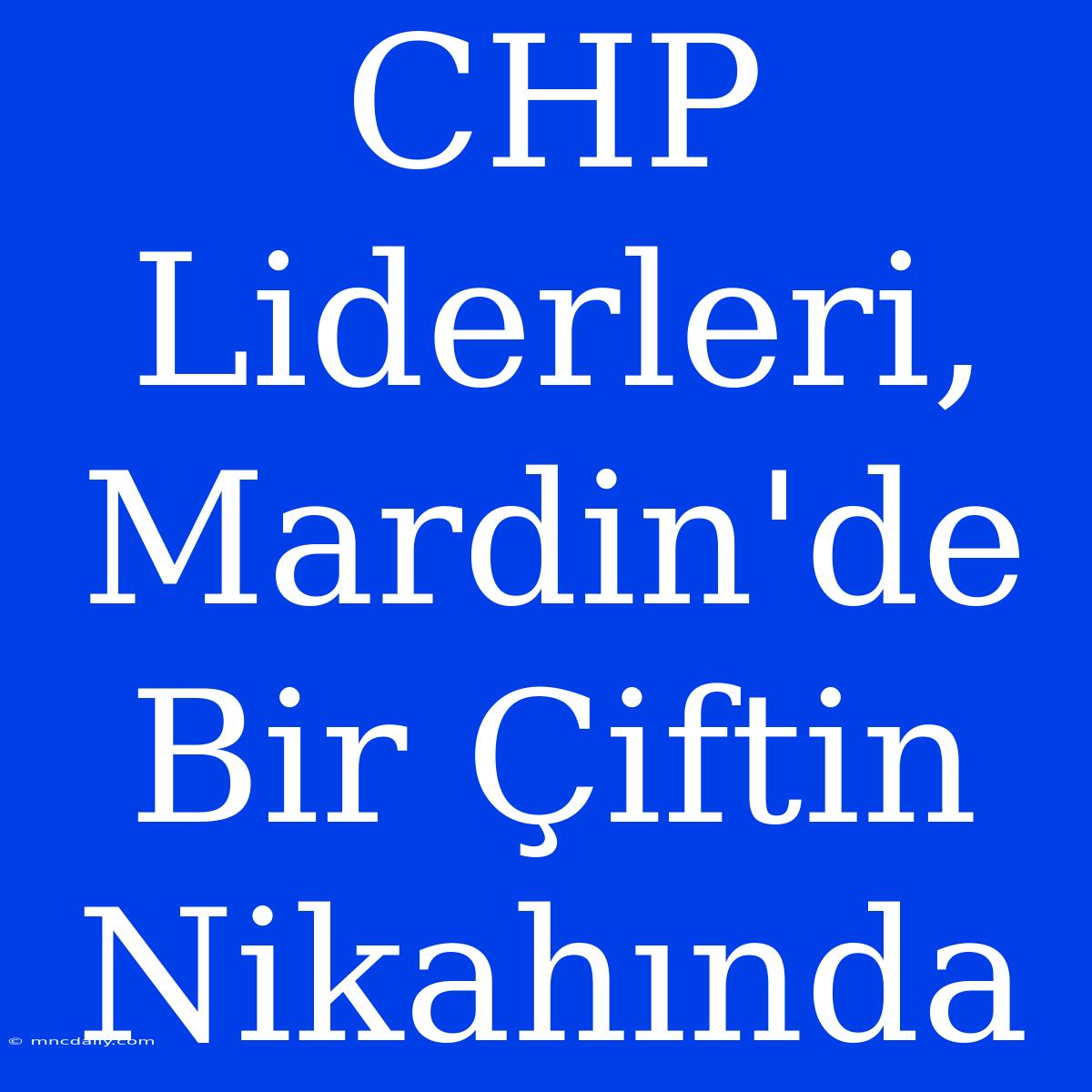 CHP Liderleri, Mardin'de Bir Çiftin Nikahında