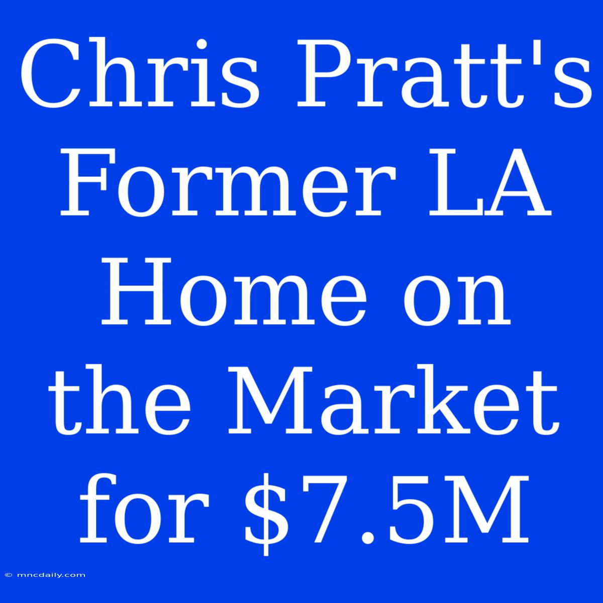 Chris Pratt's Former LA Home On The Market For $7.5M