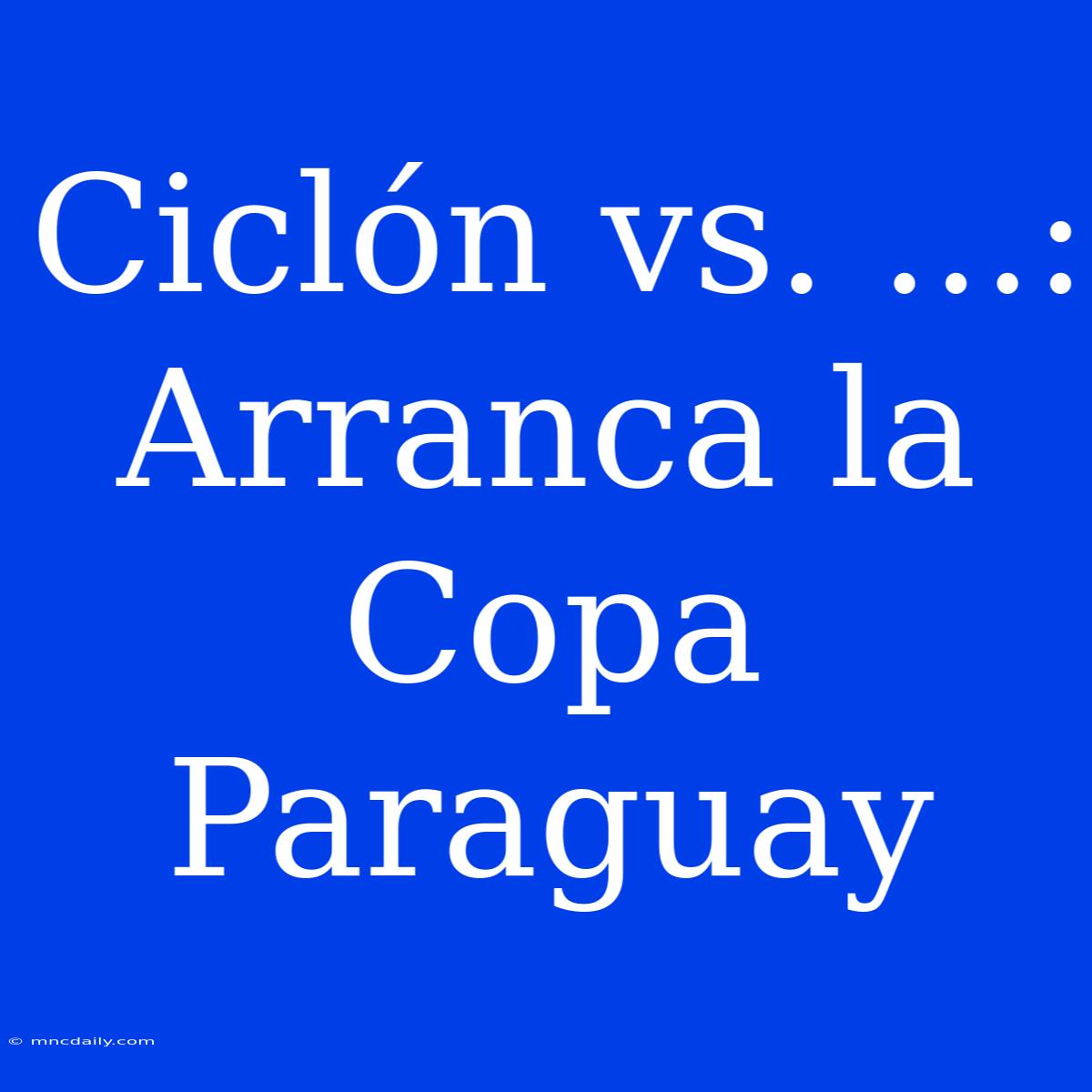 Ciclón Vs. ...: Arranca La Copa Paraguay