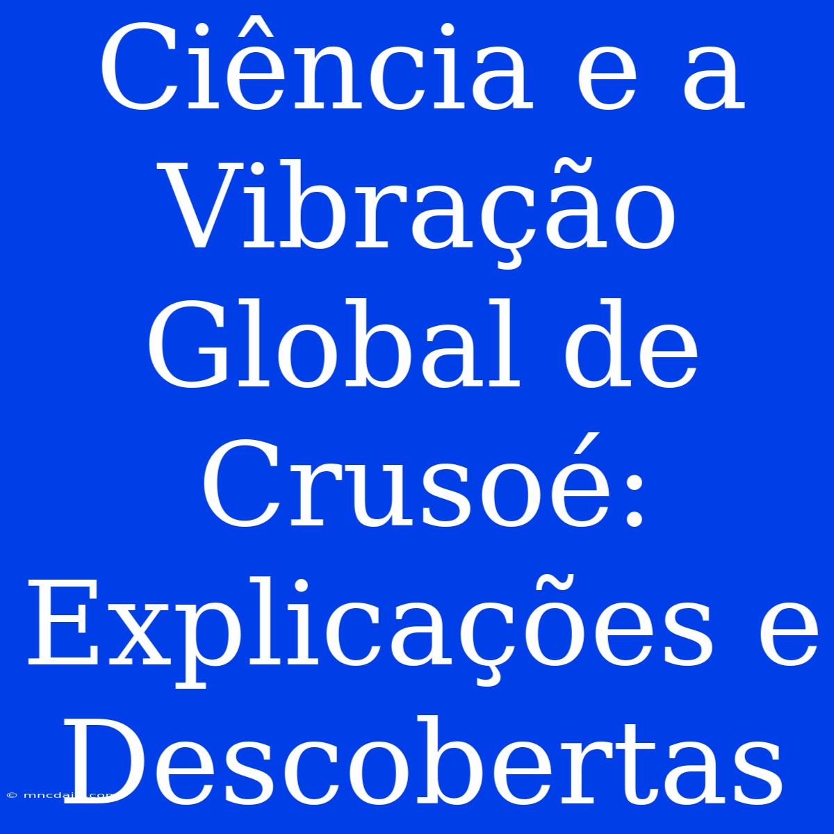 Ciência E A Vibração Global De Crusoé: Explicações E Descobertas