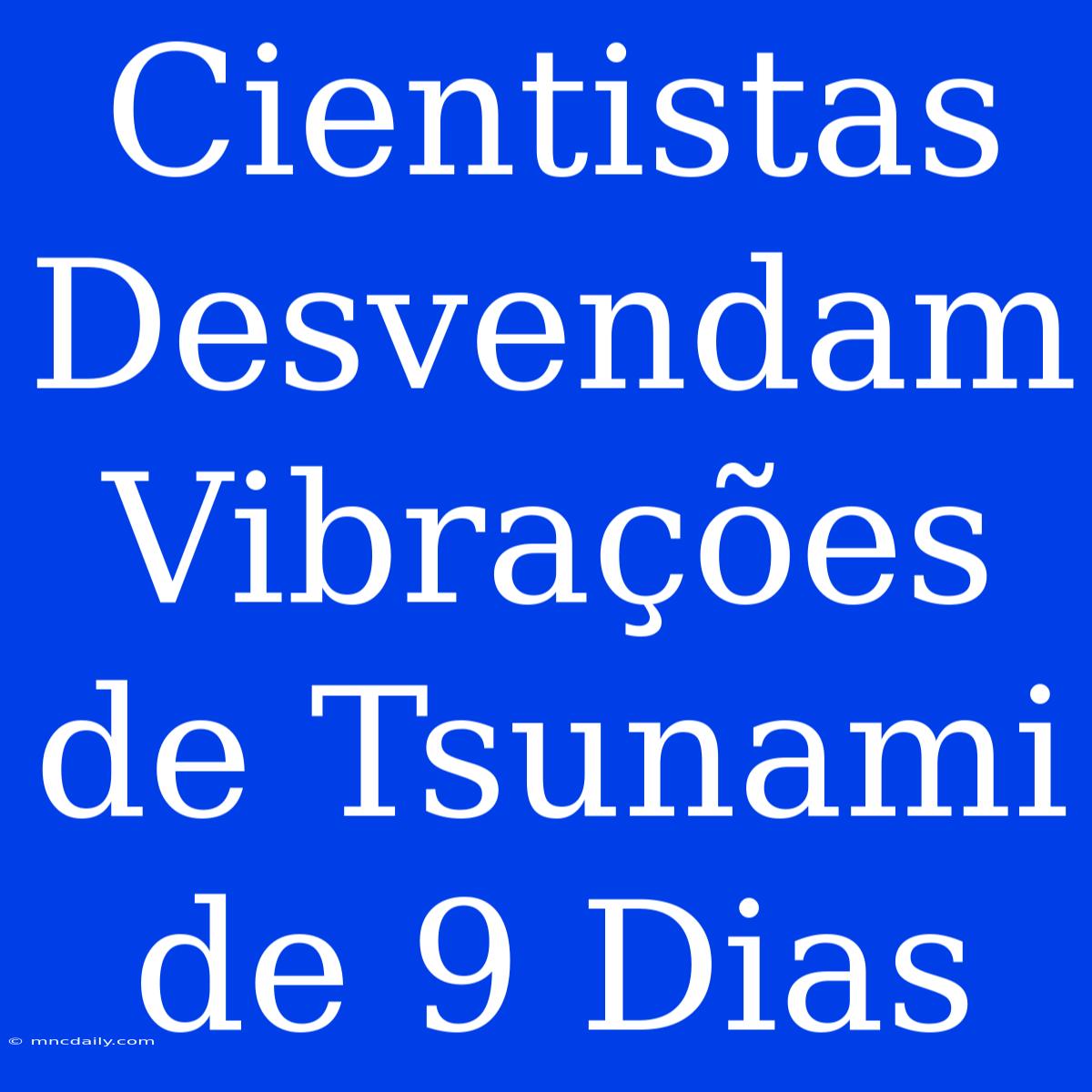 Cientistas Desvendam Vibrações De Tsunami De 9 Dias