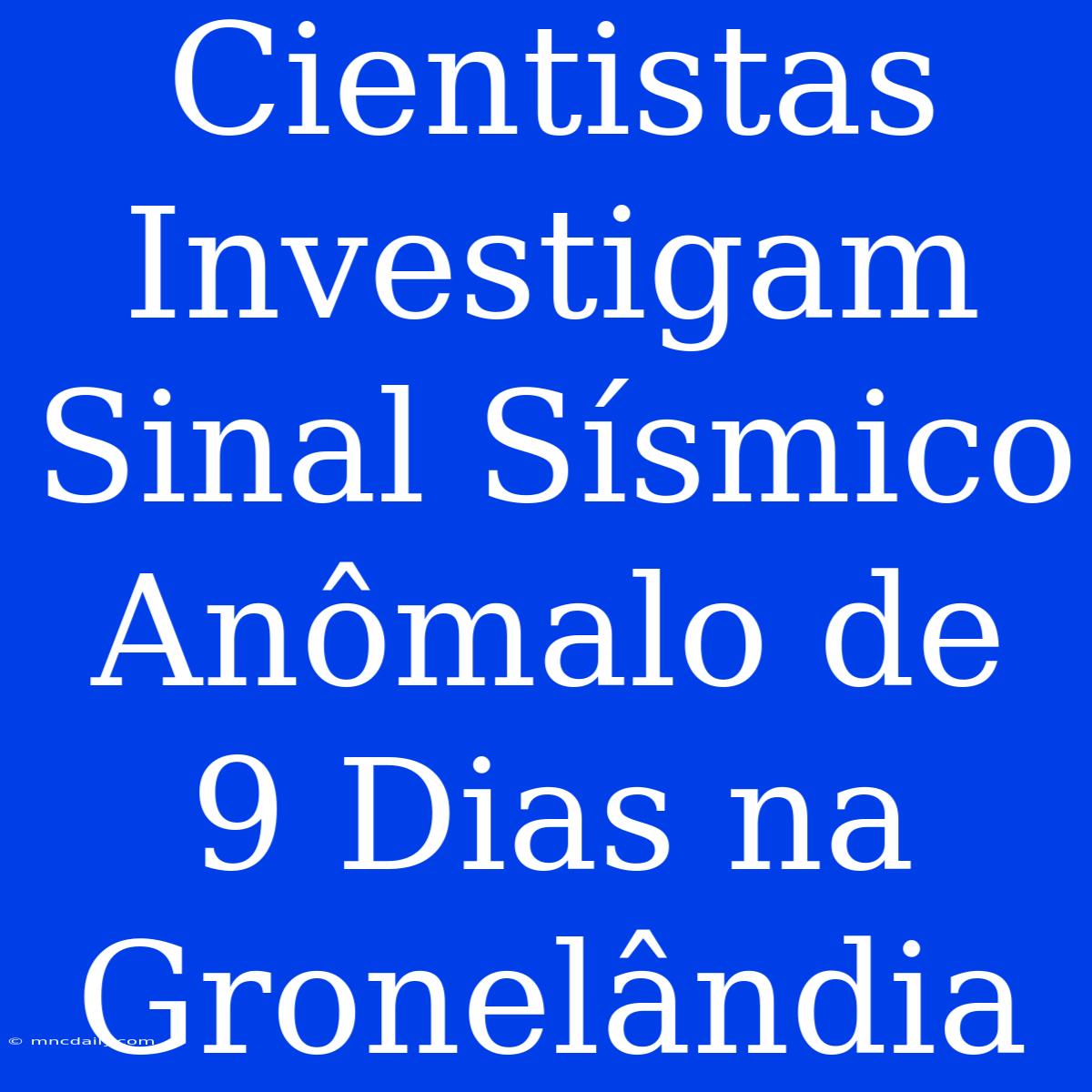 Cientistas Investigam Sinal Sísmico Anômalo De 9 Dias Na Gronelândia