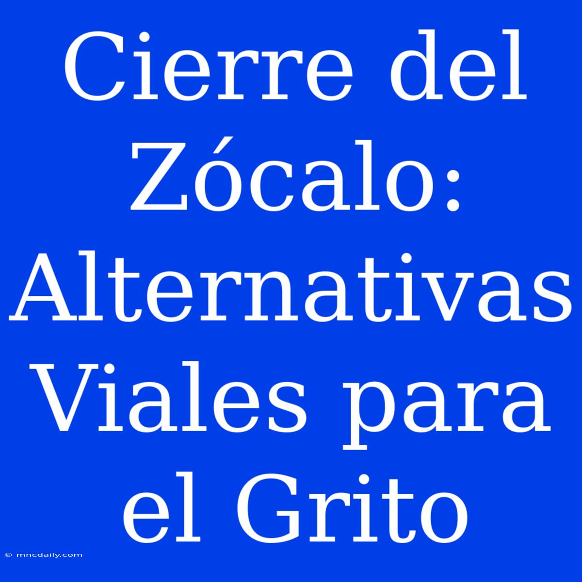 Cierre Del Zócalo: Alternativas Viales Para El Grito