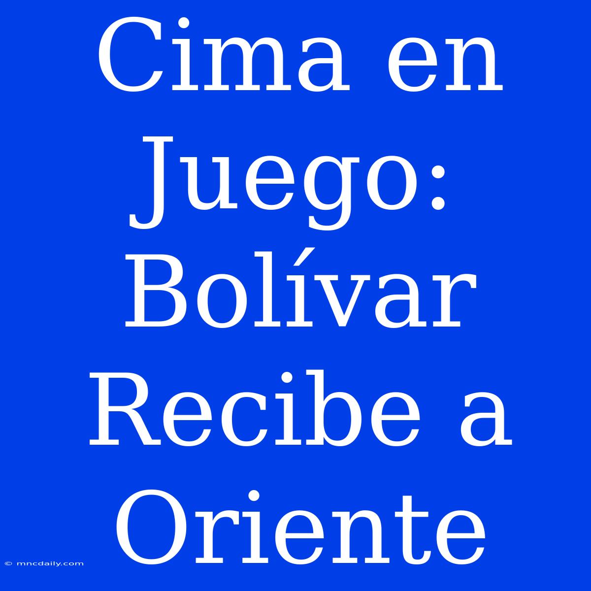 Cima En Juego: Bolívar Recibe A Oriente