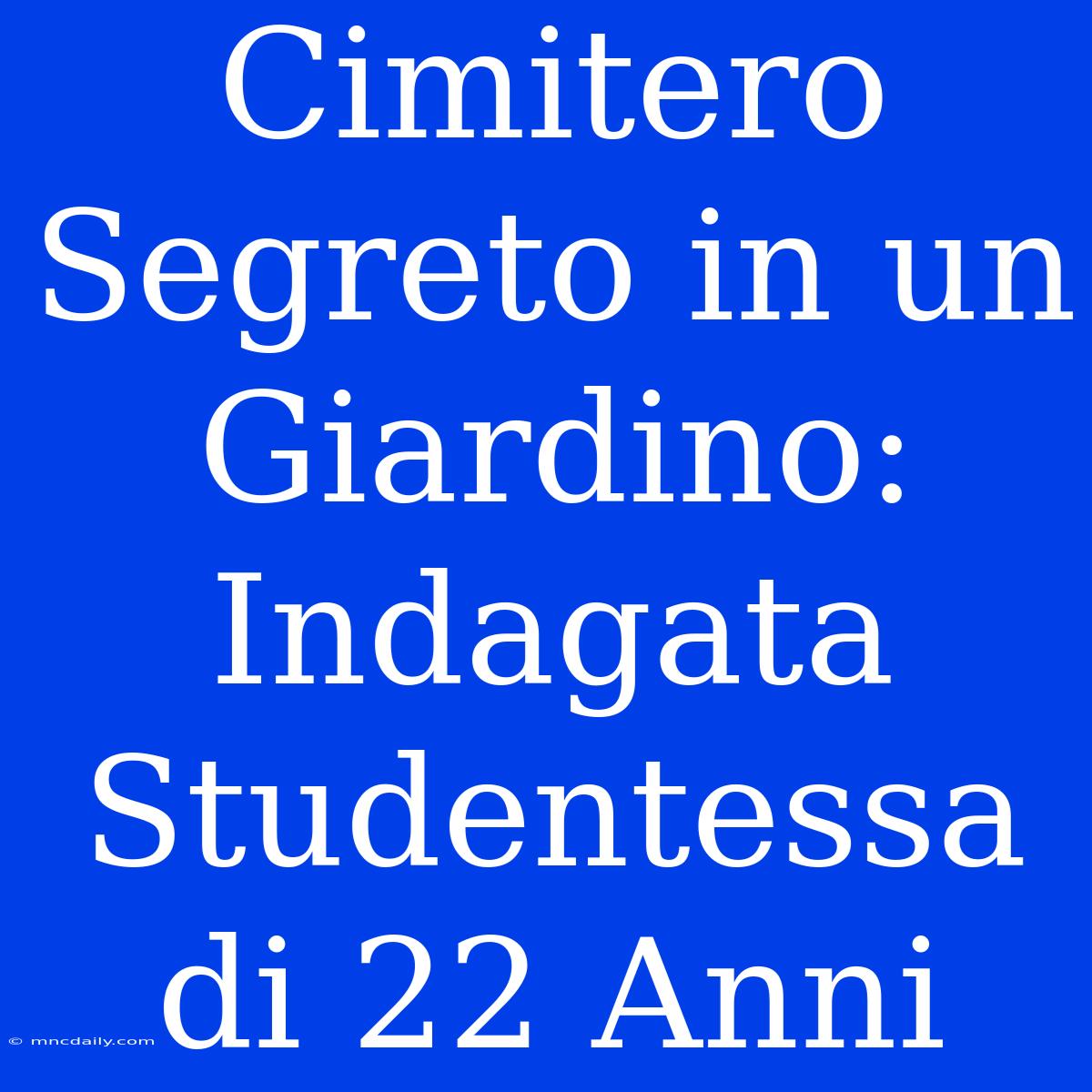 Cimitero Segreto In Un Giardino: Indagata Studentessa Di 22 Anni