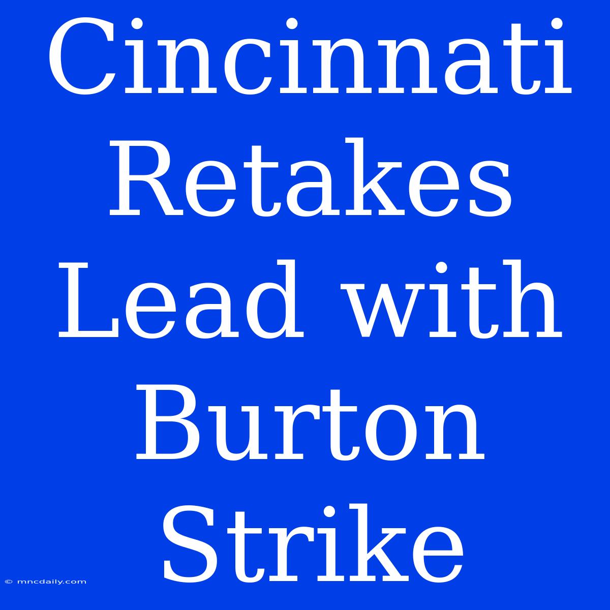 Cincinnati Retakes Lead With Burton Strike