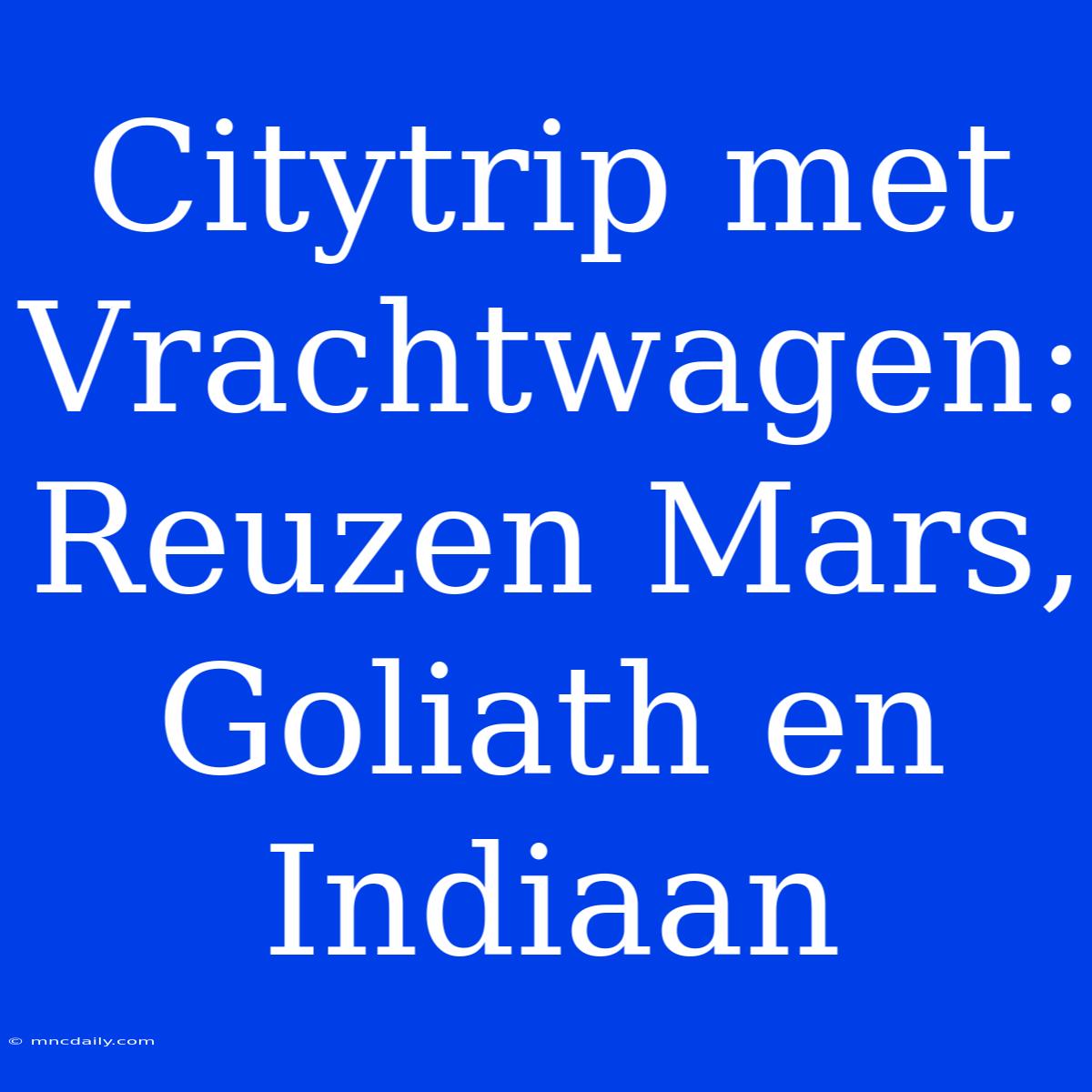 Citytrip Met Vrachtwagen: Reuzen Mars, Goliath En Indiaan