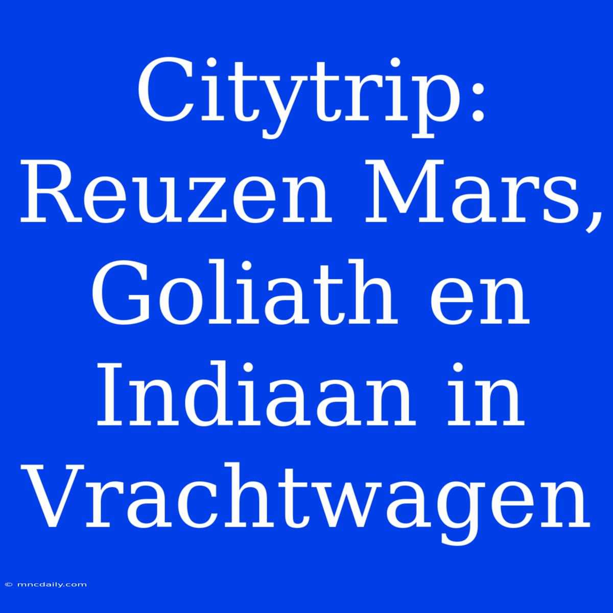 Citytrip: Reuzen Mars, Goliath En Indiaan In Vrachtwagen