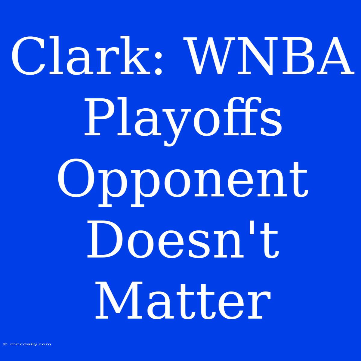 Clark: WNBA Playoffs Opponent Doesn't Matter