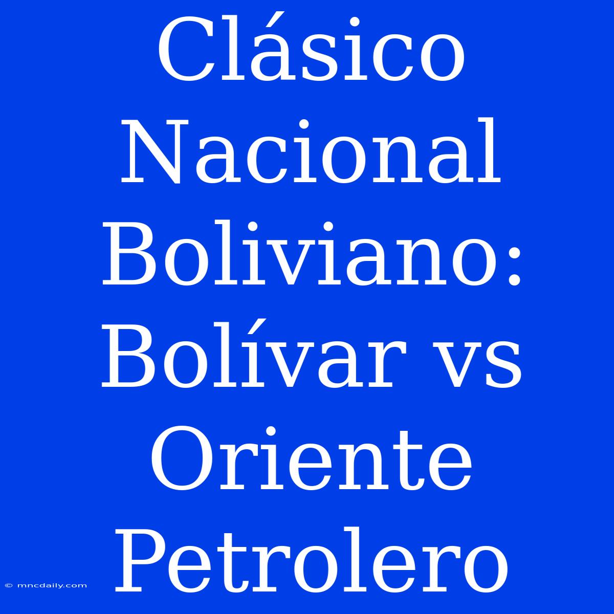 Clásico Nacional Boliviano: Bolívar Vs Oriente Petrolero