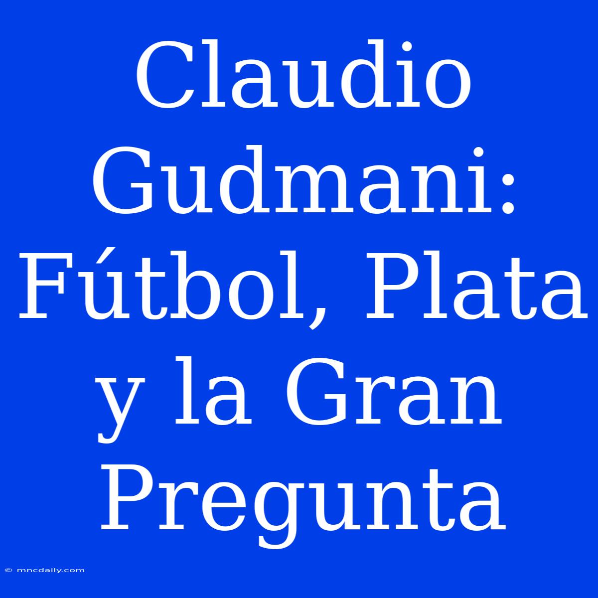 Claudio Gudmani: Fútbol, Plata Y La Gran Pregunta