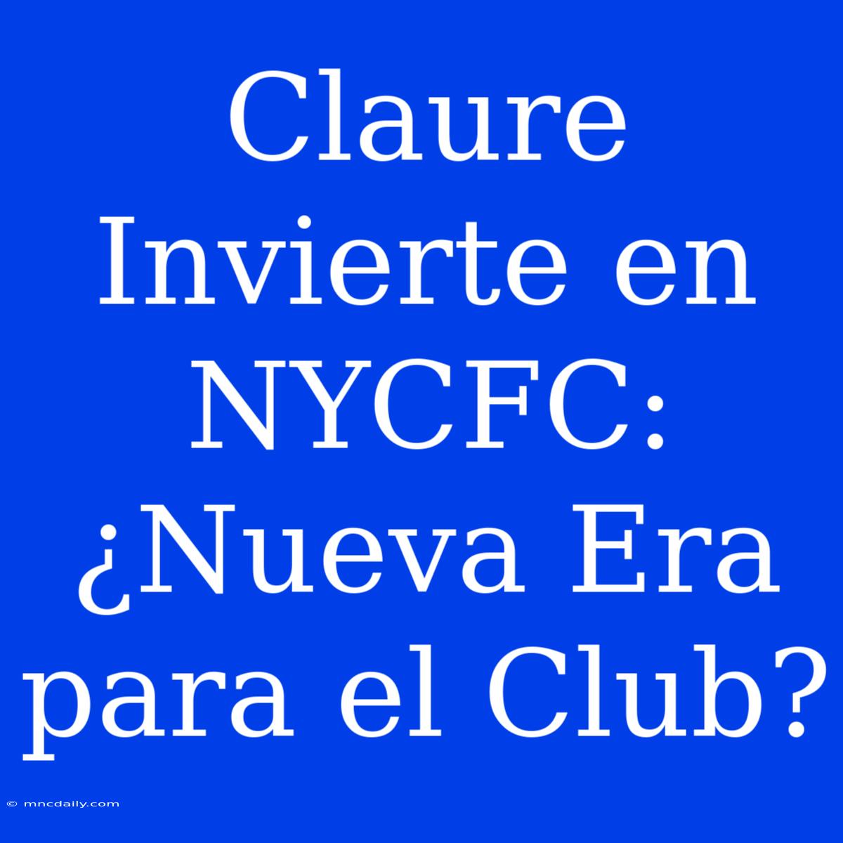 Claure Invierte En NYCFC: ¿Nueva Era Para El Club?