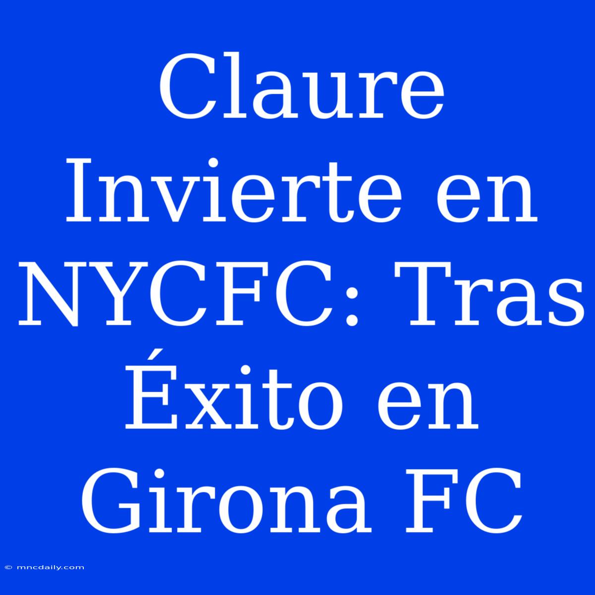 Claure Invierte En NYCFC: Tras Éxito En Girona FC