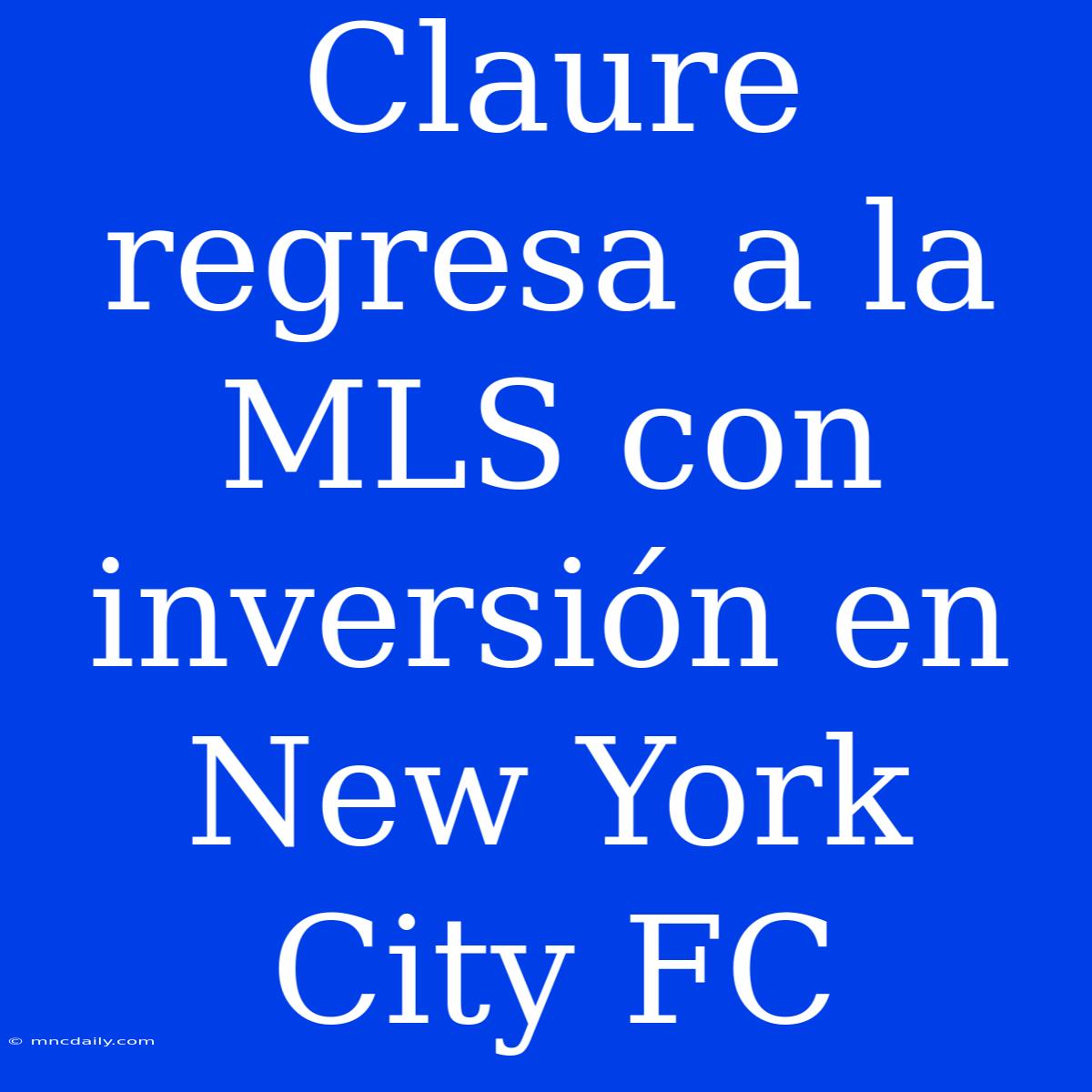 Claure Regresa A La MLS Con Inversión En New York City FC