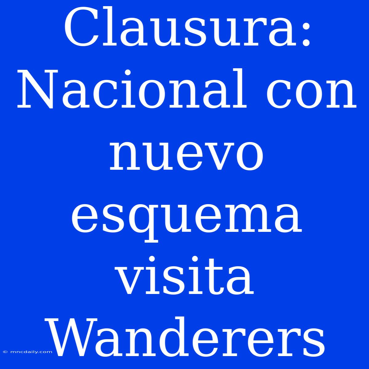 Clausura: Nacional Con Nuevo Esquema Visita Wanderers