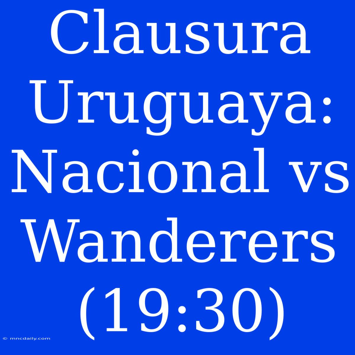 Clausura Uruguaya: Nacional Vs Wanderers (19:30)