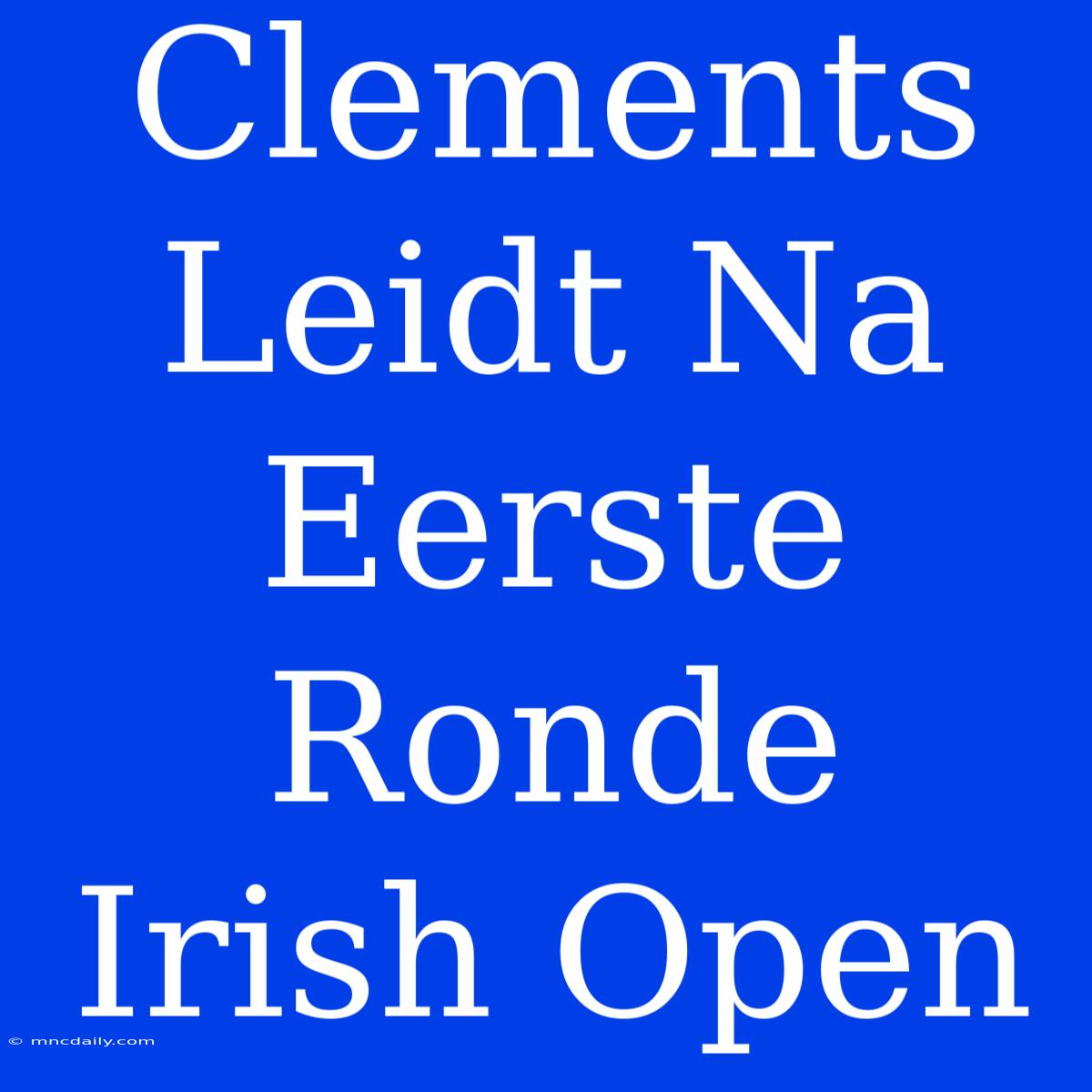 Clements Leidt Na Eerste Ronde Irish Open