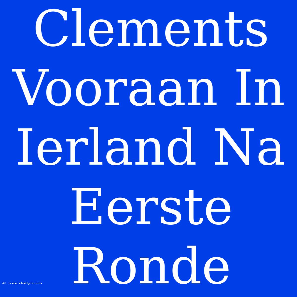 Clements Vooraan In Ierland Na Eerste Ronde