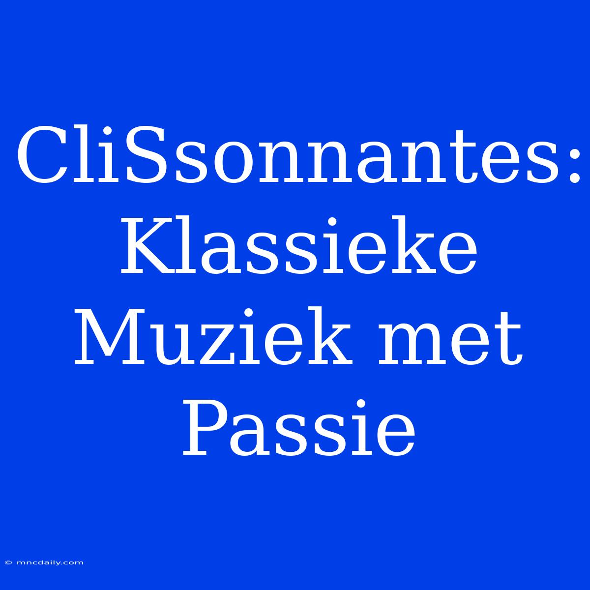 CliSsonnantes: Klassieke Muziek Met Passie