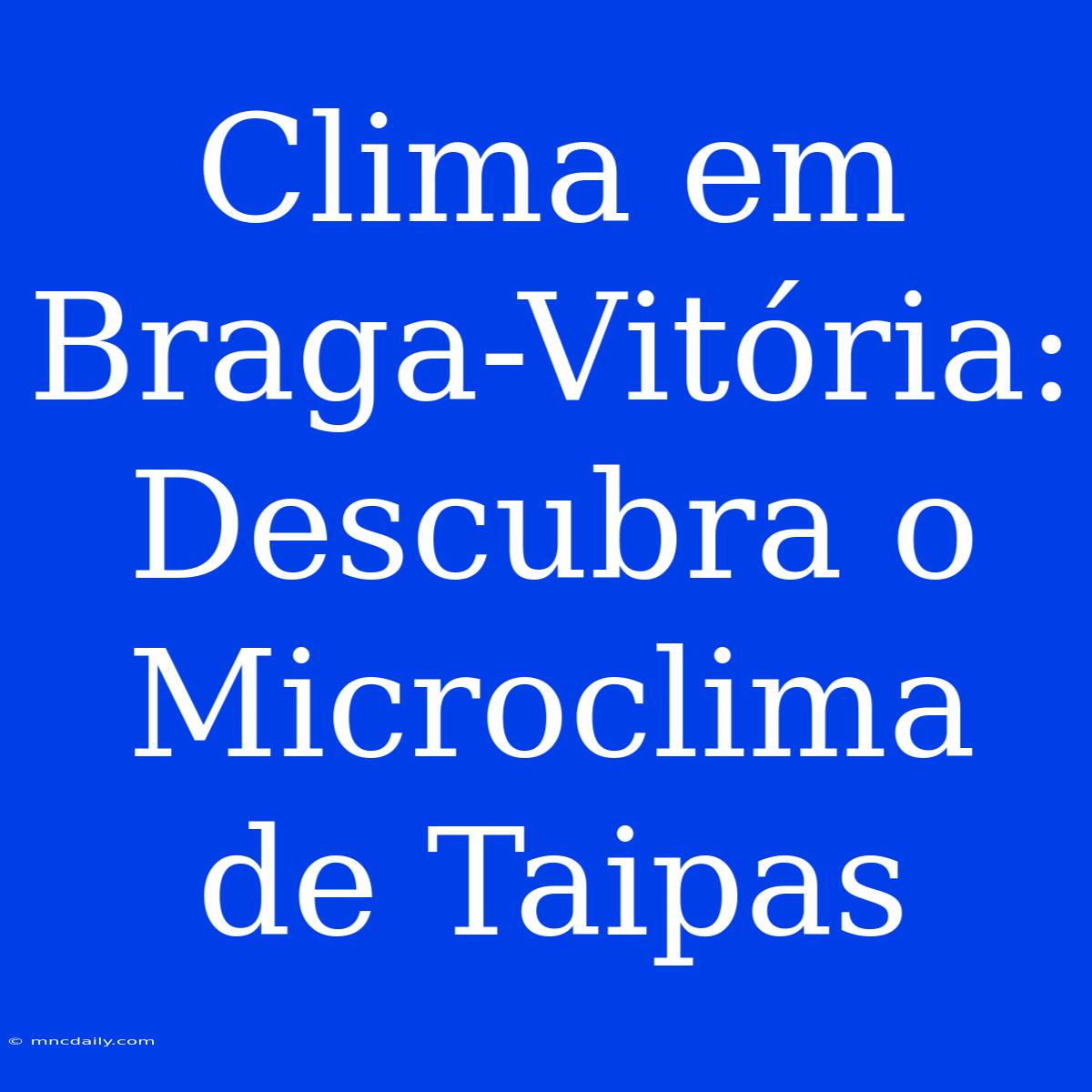 Clima Em Braga-Vitória: Descubra O Microclima De Taipas