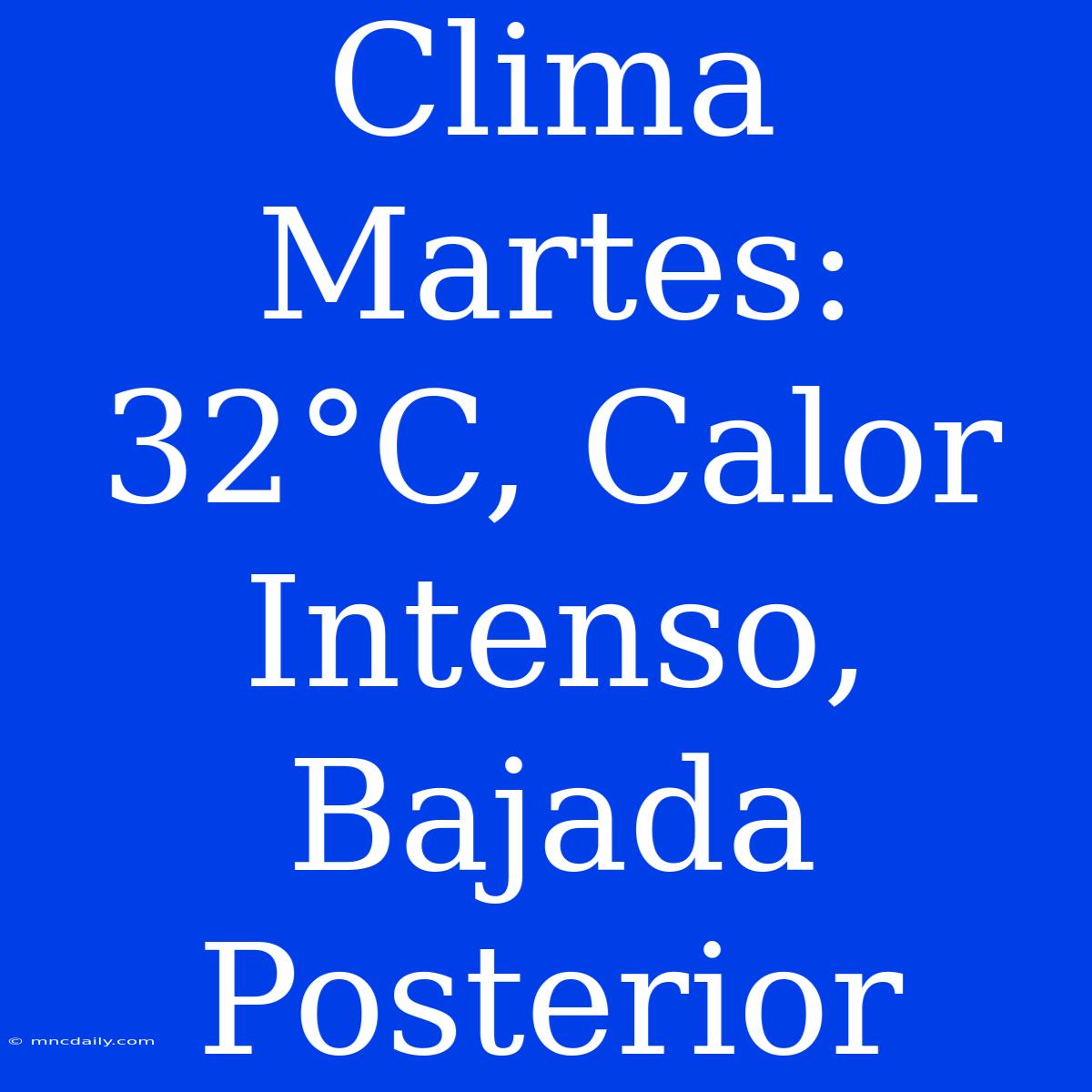 Clima Martes: 32°C, Calor Intenso, Bajada Posterior 