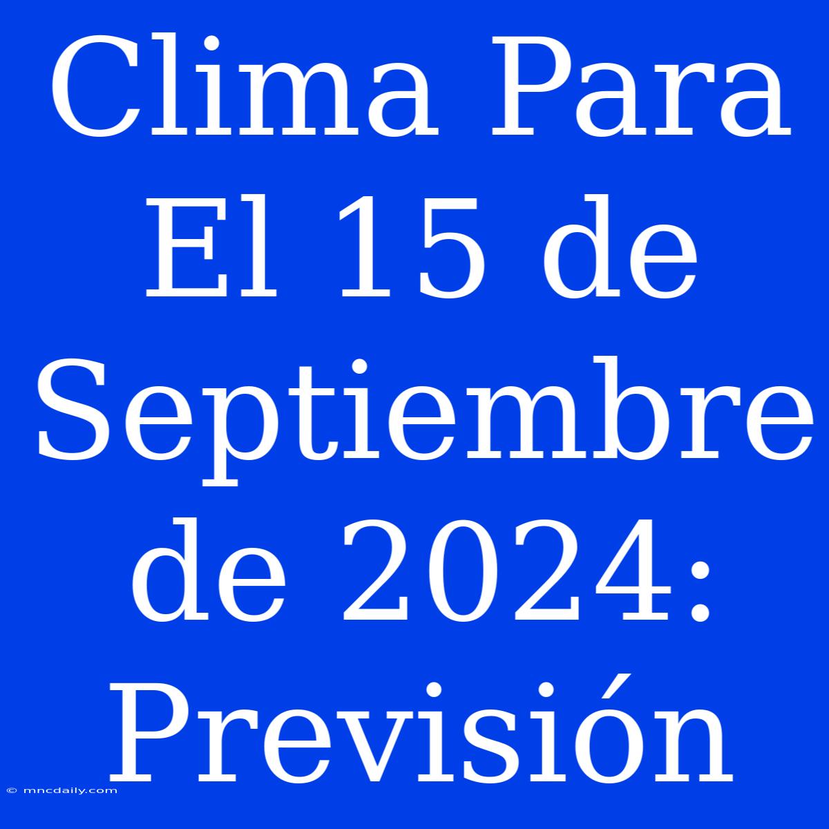 Clima Para El 15 De Septiembre De 2024: Previsión