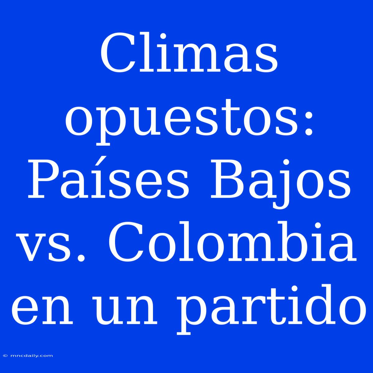 Climas Opuestos: Países Bajos Vs. Colombia En Un Partido