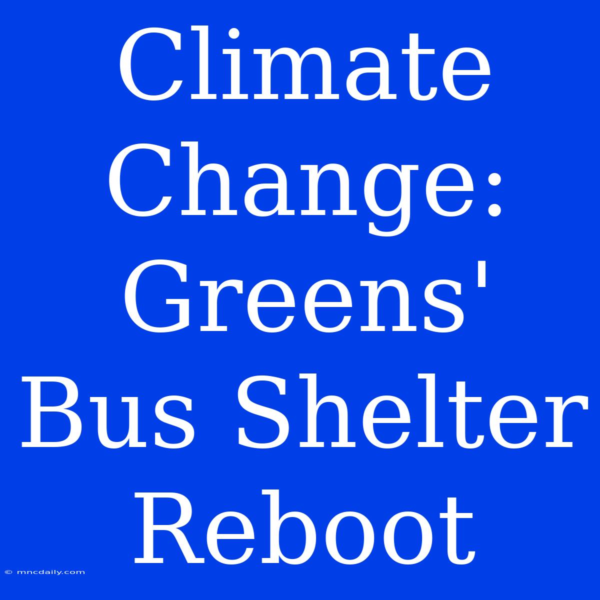 Climate Change: Greens' Bus Shelter Reboot 