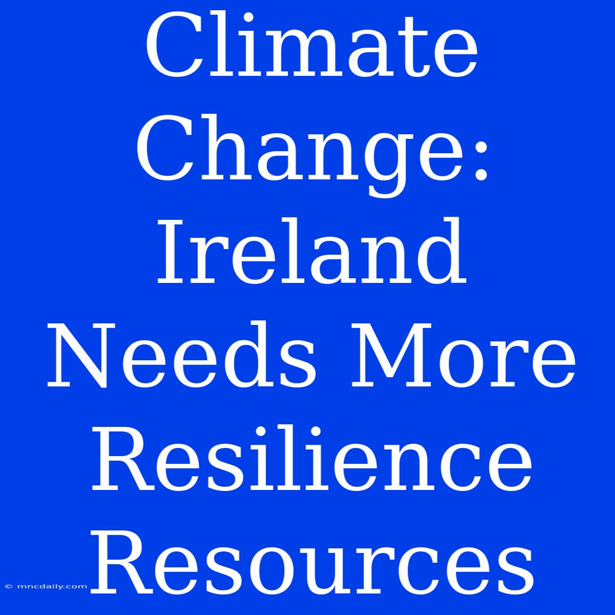 Climate Change: Ireland Needs More Resilience Resources 