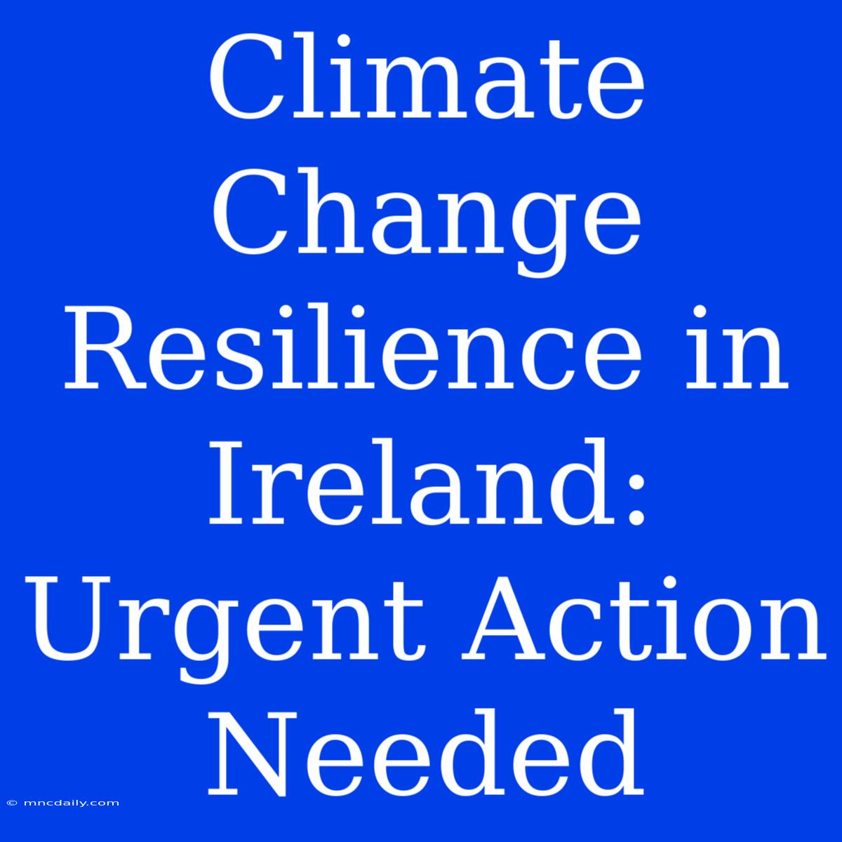 Climate Change Resilience In Ireland: Urgent Action Needed