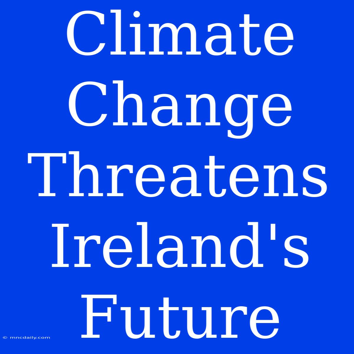 Climate Change Threatens Ireland's Future