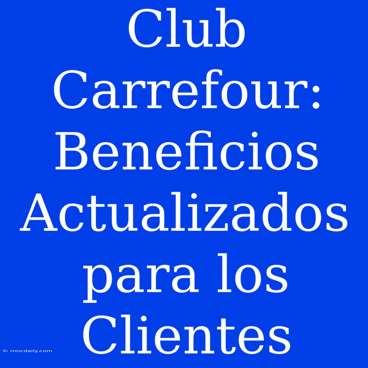 Club Carrefour: Beneficios Actualizados Para Los Clientes 